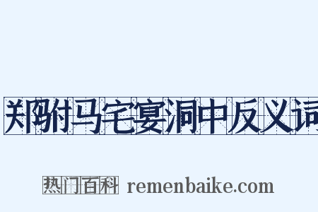 郑驸马宅宴洞中反义词是什么意思的图片